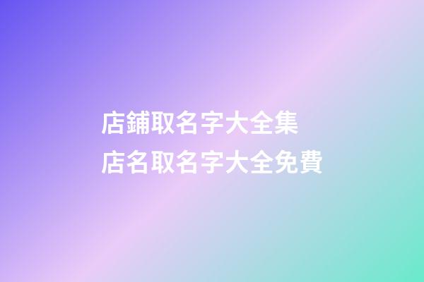 店鋪取名字大全集 店名取名字大全免費-第1張-店鋪起名-玄機派